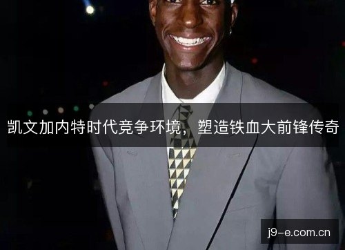 凯文加内特时代竞争环境，塑造铁血大前锋传奇